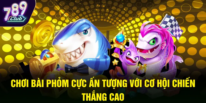 Chơi bài Phỏm cực ấn tượng với cơ hội chiến thắng cao