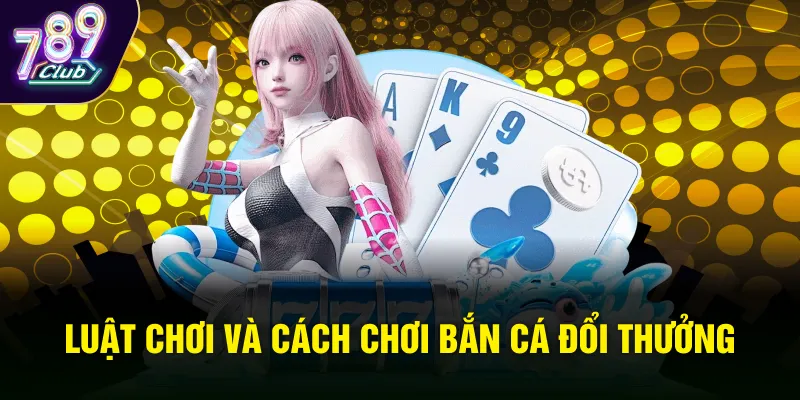 Luật chơi và Cách chơi Bắn cá đổi thưởng