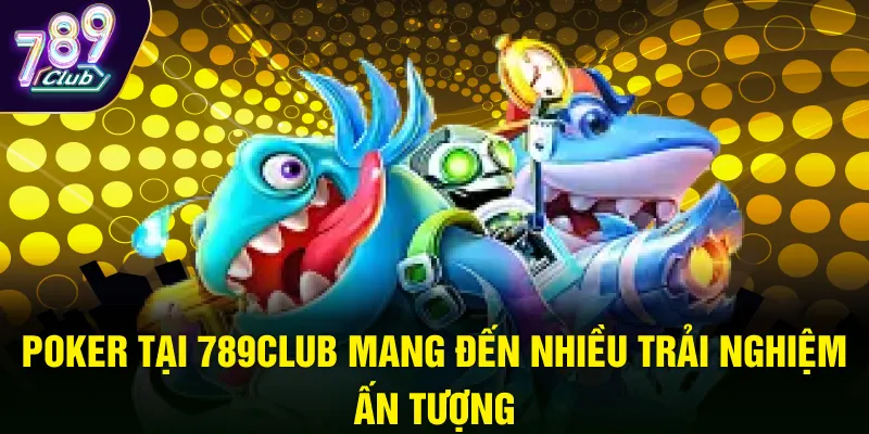 Poker tại 789Club mang đến nhiều trải nghiệm ấn tượng
